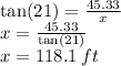 \tan(21)  =  \frac{45.33}{x}  \\ x =  \frac{45.33}{ \tan(21) }  \\ x = 118.1 \: ft
