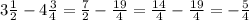 3 \frac{1}{2}  - 4  \frac{3}{4}  =  \frac{7}{2}  -  \frac{19}{4}  =  \frac{14}{4}  -  \frac{19}{4}  =  -  \frac{5}{4}