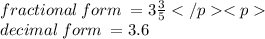 fractional \: form \:  = 3 \frac{3}{5}  \\ decimal \: form \:  = 3.6
