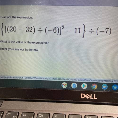 Evaluate the expression.

{[(20 – 32) = (-6)}? – 11} = (–7)
What is the value of the expression?
E