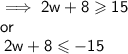 \implies \mathsf{2w + 8 \geqslant 15 \: }\\ \mathsf{or }\\   \mathsf{ \: 2w + 8 \leqslant  - 15}