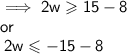 \implies \mathsf{2w  \geqslant 15  - 8\: }\\ \mathsf{or }\\   \mathsf{ \: 2w \leqslant  - 15 - 8}