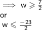 \implies \mathsf{w  \geqslant  \frac{7}{2} \: }\\ \mathsf{or }\\   \mathsf{ \: w \leqslant  \frac{ - 23}{2} }