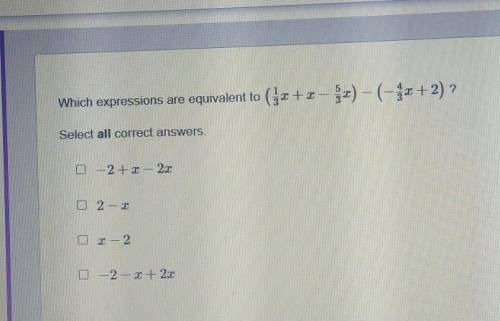Which expressions are equivalent to(1/3x+x-5/3x)-(-4/3x+2)

-2+x-2x2-xx-2-2-x+2x