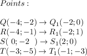 Points : \\\\ Q(-4 ; -2 )  \rightarrow  Q_1(-2 ; 0)\\R(-4 ; -1 ) \rightarrow R_1(-2; 1)\\S ( \ 0 ; -2\ \  ) \rightarrow  S_1(2 ; 0 )\\T(-3; -5 ) \rightarrow T_1(-1; -3 )
