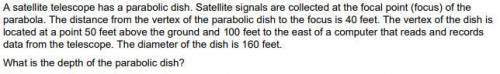 PLEASE HELP A satellite telescope has a parabolic dish. Satellite signals are collected at the