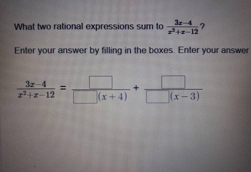 PLEASE HELP!!

What two rational expressions sum to 3x-4/x^2+x-12 ? enter your answer so that each