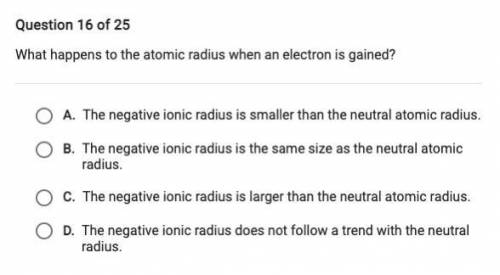 Question 16 of 25

What happens to the atomic radius when an electron is gained?
A. The negative i
