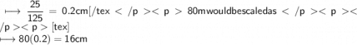 \\ \sf\longmapsto \dfrac{25}{125}=0.2cm[/tex80m would be scaled as[tex]\\ \sf\longmapsto 80(0.2)=16cm