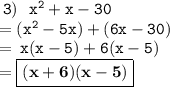 \tt \:3) \:   \:  \:  {x}^{2}  + x - 30 \\  =  \tt ({x}^{2}  - 5x) + (6x - 30) \\  =  \tt \: x(x - 5) + 6(x - 5) \\  =   \boxed{ \bf(x  + 6)(x  - 5)}