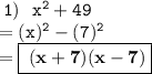 \tt \: 1)  \:  \: \:  {x}^{2}  + 49 \\ \tt \:  = (x) ^{2}   -  (   7) ^{2}  \\   =  \boxed{  \bf \: (x + 7)(x - 7) }