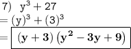 \tt \:7) \:  \:  \:  y ^ { 3 } + 27 \\  = \tt (y) ^{3}  + ( {3})^{3}  \\  =  \boxed{ \bf\left(y+3\right)\left(y^{2}-3y+9\right) }