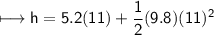 \\ \sf\longmapsto h=5.2(11)+\dfrac{1}{2}(9.8)(11)^2
