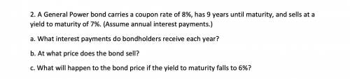 2. A General Power bond carries a coupon rate of 8%, has 9 years until maturity, and sells at a yie