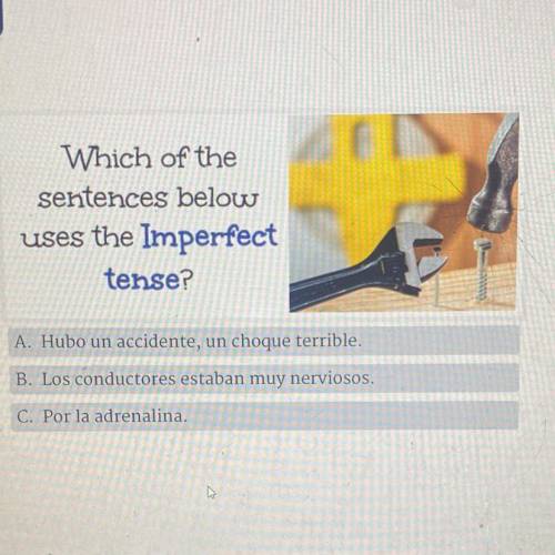 Which of the

sentences below
uses the Imperfect
tense?
A. Hubo un accidente, un choque terrible.
