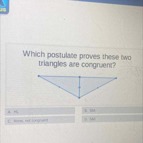 Which postulate proves these two

triangles are congruent?
B. SSA
A. HL
D. SAS
C. None, not congru
