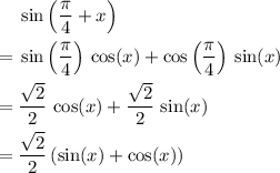 \begin{aligned}& \sin\left(\frac{\pi}{4} + x\right) \\ =\; & \sin\left(\frac{\pi}{4}\right)\, \cos(x) + \cos\left(\frac{\pi}{4}\right)\, \sin(x) \\ =\; & \frac{\sqrt{2}}{2}\, \cos(x) + \frac{\sqrt{2}}{2}\, \sin(x) \\ =\; & \frac{\sqrt{2}}{2} \, (\sin(x) + \cos(x))\end{aligned}