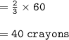 = { \tt{ \frac{2}{3} \times 60 }} \\  \\  = { \tt{40 \: crayons}}