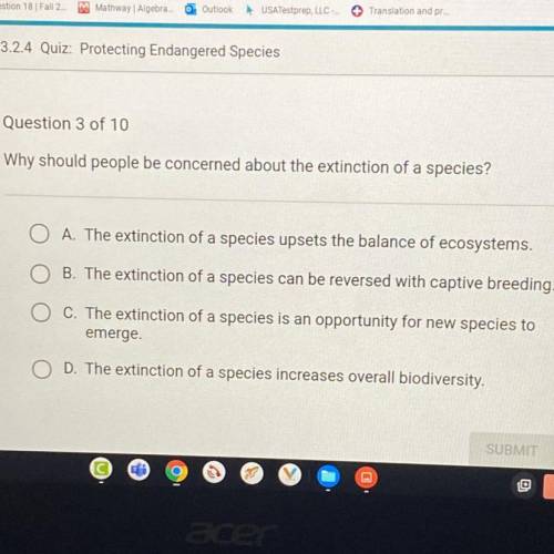 Helppp

Why should people be concerned about the extinction of a species?
A. The extinction of a s