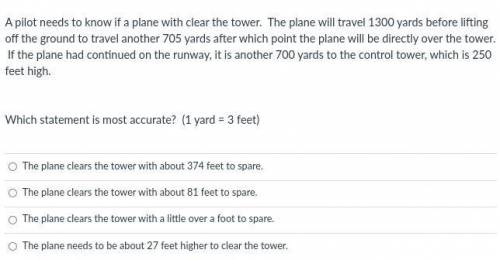 A pilot needs to know if a plane with clear the tower. The plane will travel 1300 yards before lift