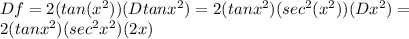 Df=2 (tan (x^2) )(Dtanx^2) = 2(tanx^2)(sec^2 (x^2)) (Dx^2) = \\ 2 (tanx^2)(sec^2x^2)(2x)