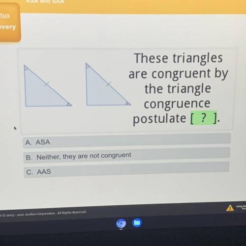 These triangles

are congruent by
the triangle
congruence
postulate [? ].
A. ASA
B. Neither, they