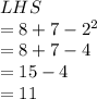 LHS \\  = 8 + 7 -  {2}^{2}  \\  = 8 + 7 - 4 \\  = 15 - 4 \\  = 11