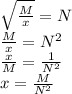 \sqrt{\frac{M}{x} } = N\\\frac{M}{x}=N^{2} \\\frac{x}{M}=\frac{1}{N^{2}} \\x=\frac{M}{N^{2}}
