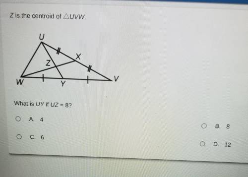 Z is the centroid of AUVW. U X Z W Y What is UY if UZ = 8? Ο Α. 4 B. 8 O C. 6 O D. 12

Help Please