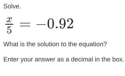 Solve.

x5=−0.92
What is the solution to the equation?
Enter your answer as a decimal in the box.