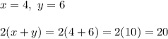 x=4 , ~y = 6\\\\2(x+y) = 2(4+6) = 2(10) = 20