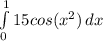 \int\limits^1_0 15cos({x^{2} )} \, dx