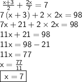 \sf\:\frac { x + 3 } { 2 } + \frac { 2 x } { 7 } = 7\\\sf\:7\left(x+3\right)+2\times 2x=98 \\\sf\:7x+21+2\times 2x=98 \\\sf\:11x+21=98 \\\sf\:11x=98-21 \\\sf\:11x=77 \\\sf\:x=\frac{77}{11} \\\boxed{\sf\:x=7 }