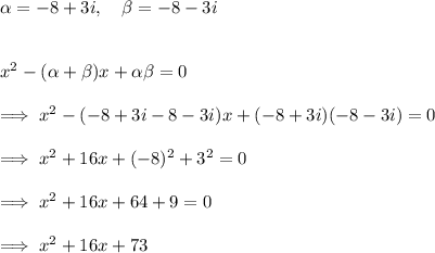 \alpha = -8+3i,~~~ \beta = -8-3i\\\\\\x^2 - (\alpha + \beta)x + \alpha \beta = 0\\\\\implies x^2 - (-8+3i-8-3i)x + (-8+3i)(-8-3i)=0\\\\\implies x^2 +16x + (-8)^2+3^2 =0\\\\\implies x^2 +16x +64+9=0\\\\\implies x^2 +16x +73