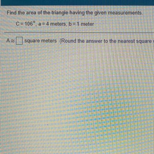 Find the area of the triangle having the given measurements.

C = 1060, a = 4 meters, b= 1 meter
A