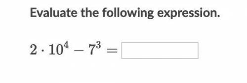 Evaluate the following expression. 2\cdot10^4-7^3=2⋅10 4 −7 3 =2, dot, 10, start superscript, 4, en