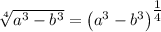 \sqrt[4]{a^3 -b^3} = \left(a^3 -b^3 \right)^{\tfrac 14}
