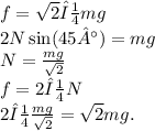 f =  \sqrt{2}μmg \\ 2N \sin(45°)  = mg \\ N =  \frac{mg}{ \sqrt{2} }  \\ f = 2μN \\ 2μ \frac{mg}{ \sqrt{2} }  =  \sqrt{2} mg.