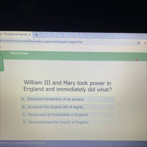 William III and Mary took power in

England and immediately did what?
A. Dissolved Parliament of i