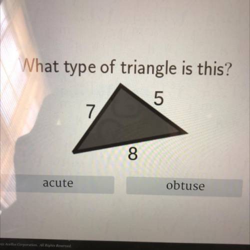 What type of triangle is this?
5
7
8
acute
obtuse