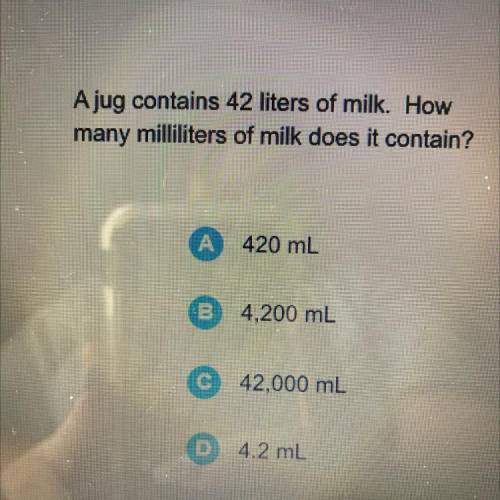 Ajug contains 42 liters of milk. How

many milliliters of milk does it contain?
420 mL
B
4,200 mL