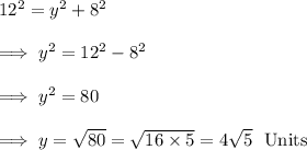 12^2 =y^2 +8^2\\\\\implies y^2 = 12^2 -8^2 \\\\\implies y^2 = 80\\\\\implies y =\sqrt{80} = \sqrt{16\times 5}= 4\sqrt 5~~ \text{Units}