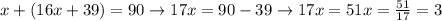 x+(16x+39) = 90 \rightarrow 17x=90-39 \rightarrow 17x=51 x=\frac{51}{17}=3
