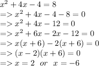 {x}^{2}  + 4x - 4 = 8 \\  =    {x}^{2}  + 4x - 4 - 8 = 0 \\  =    {x}^{2}  + 4x - 12 = 0 \\  =    {x}^{2}  + 6x  - 2x - 12 = 0 \\  =    x(x + 6) - 2(x + 6) = 0 \\  =   (x - 2)(x + 6) = 0 \\  =   x = 2 \:  \:  \: or \:  \:  \: x =  - 6