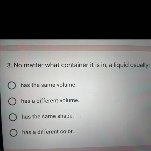 No matter what container it is in, a liquid usually:

A.has the same volume
B.has a different volu