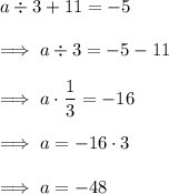 a\div 3 +11 = -5\\\\\implies a\div 3 = -5 -11\\\\\implies a \cdot \dfrac 13 =-16\\\\\implies a = -16 \cdot 3\\\\\implies a = -48