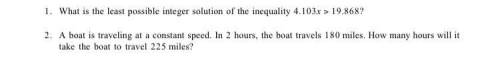 1. What is the least possible integer solution of the inequality 4.103x > 19.868?

2. A boat is