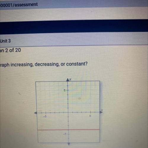 Question 2 of 20

Is the graph increasing, decreasing, or constant?
O A. Constant
B. Increasing
no