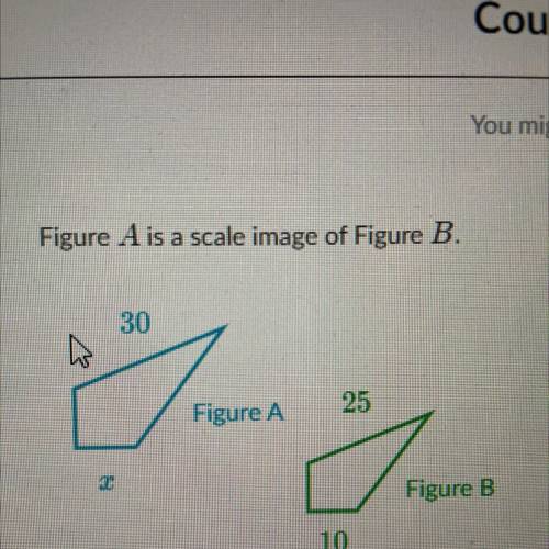 Figure A is a scale image of Figure B.

30
2
Figure A
25
Figure B
10
What is the value of x?