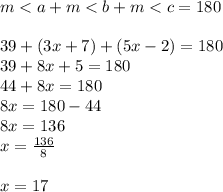 m < a + m < b + m < c = 180 \\  \\ 39 + (3x + 7) + (5x - 2) = 180 \\ 39 + 8x + 5 = 180 \\ 44  + 8x = 180 \\ 8x = 180 - 44 \\ 8x = 136 \\ x =  \frac{136}{8}  \\  \\ x = 17